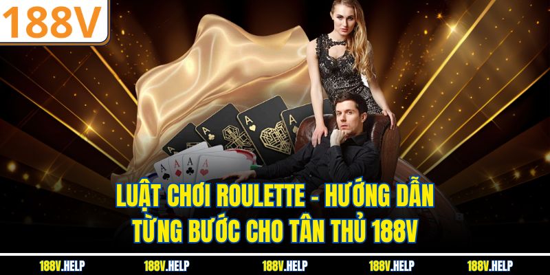 Luật Chơi Roulette – Hướng Dẫn Từng Bước Cho Tân Thủ 188V