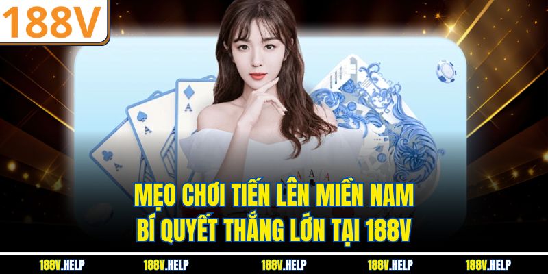 Mẹo Chơi Tiến Lên Miền Nam – Bí Quyết Thắng Lớn Tại 188V