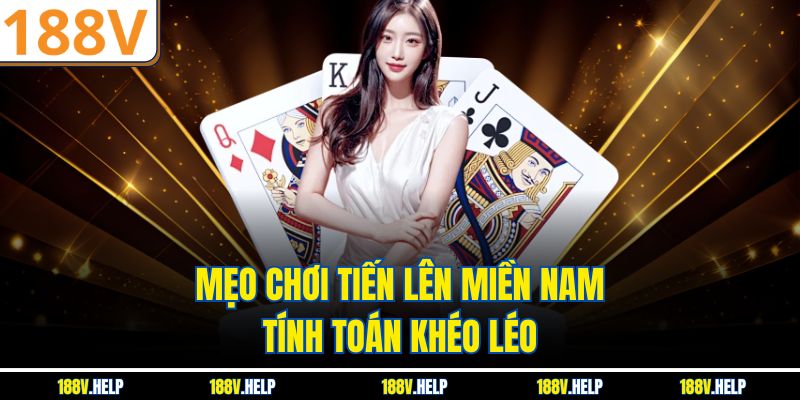 Mẹo chơi Tiến Lên Miền Nam tính toán khéo léo