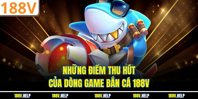 Những điểm thu hút của dòng game bắn cá 188V