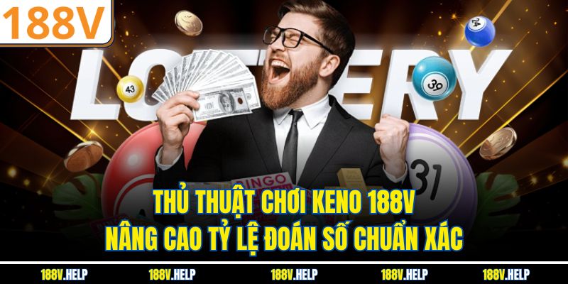 Thủ Thuật Chơi Keno 188V Nâng Cao Tỷ Lệ Đoán Số Chuẩn Xác