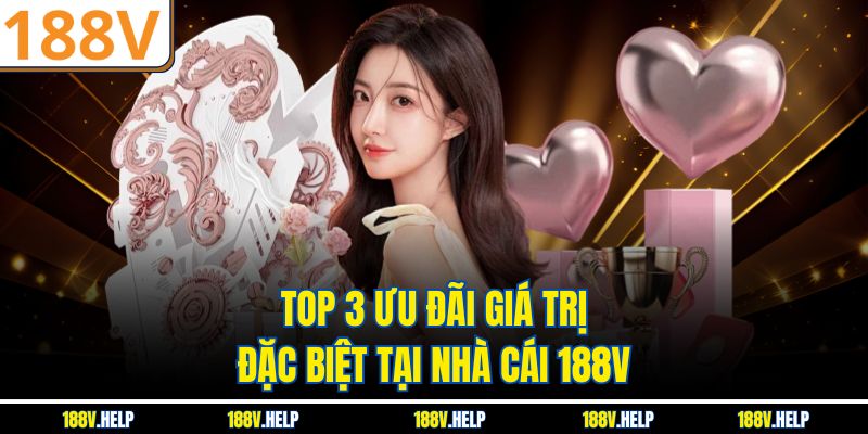Top 3 ưu đãi giá trị đặc biệt tại nhà cái 188V
